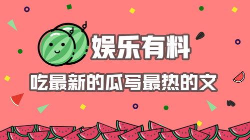 最新娱乐吃瓜汇总,明星秘闻大揭秘，精彩瞬间回顾